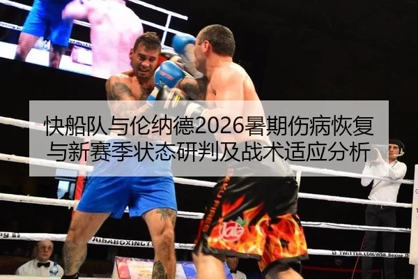 快船队与伦纳德2026暑期伤病恢复与新赛季状态研判及战术适应分析