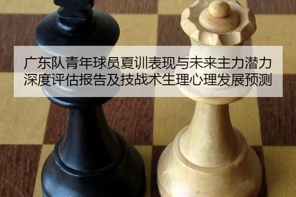 广东队青年球员夏训表现与未来主力潜力深度评估报告及技战术生理心理发展预测